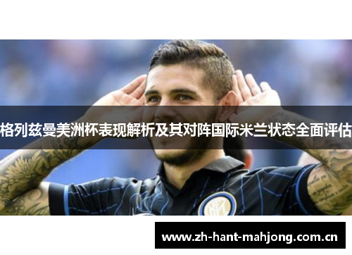 格列兹曼美洲杯表现解析及其对阵国际米兰状态全面评估 格列兹曼美洲杯表现解析及其对阵国际米兰状态全面评估